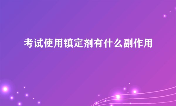考试使用镇定剂有什么副作用