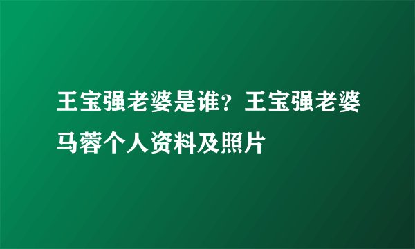 王宝强老婆是谁？王宝强老婆马蓉个人资料及照片