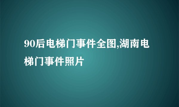 90后电梯门事件全图,湖南电梯门事件照片