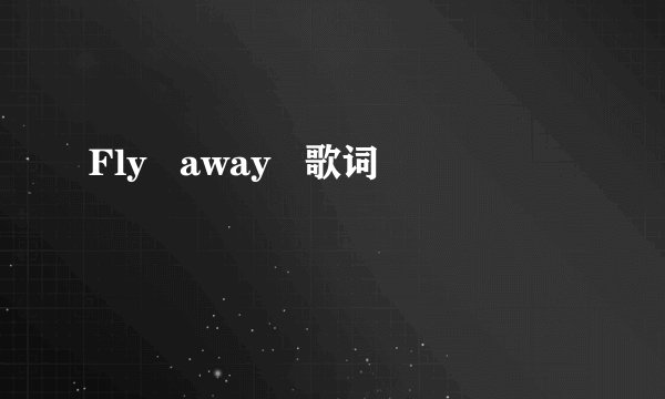 Fly   away   歌词