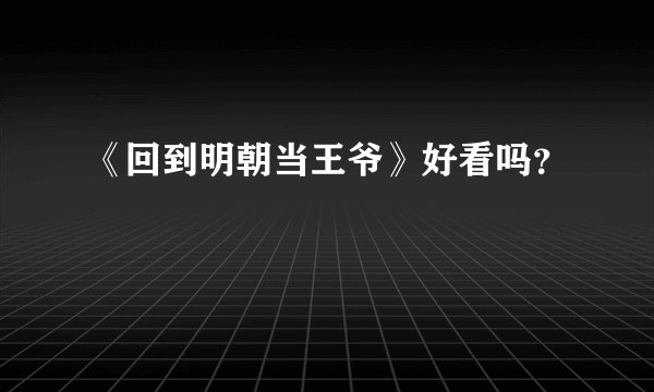《回到明朝当王爷》好看吗？