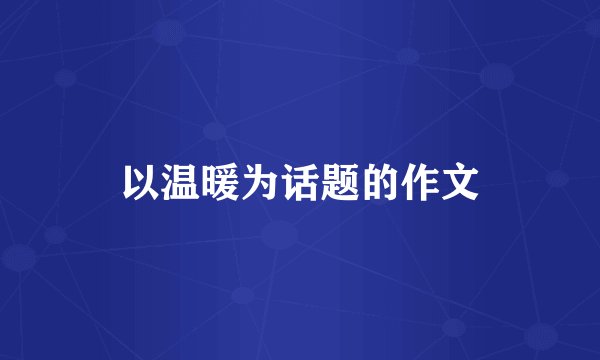 以温暖为话题的作文