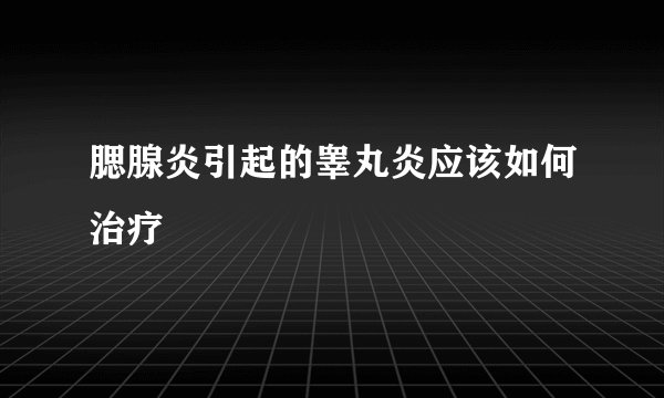 腮腺炎引起的睾丸炎应该如何治疗