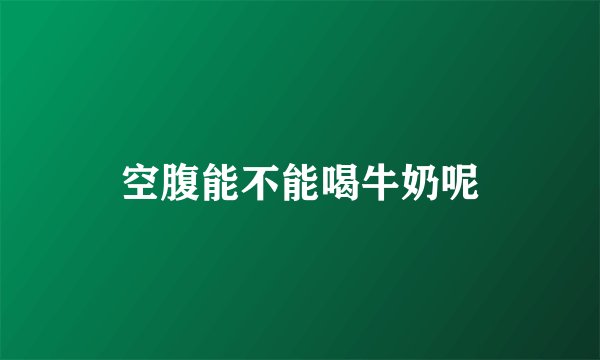 空腹能不能喝牛奶呢