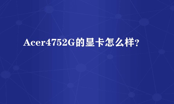 Acer4752G的显卡怎么样？