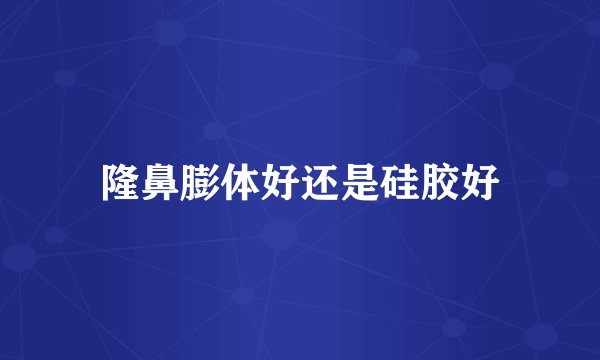 隆鼻膨体好还是硅胶好