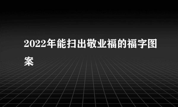2022年能扫出敬业福的福字图案