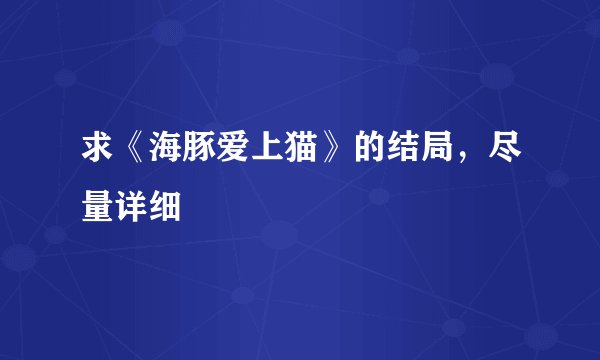 求《海豚爱上猫》的结局,尽量详细