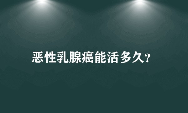 恶性乳腺癌能活多久？