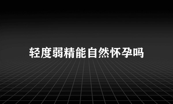 轻度弱精能自然怀孕吗