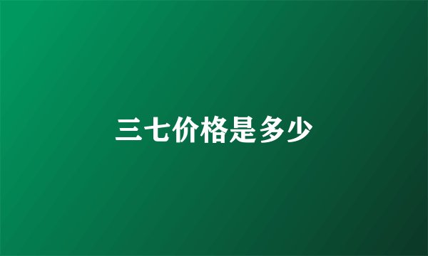 三七价格是多少