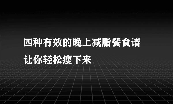 四种有效的晚上减脂餐食谱 让你轻松瘦下来