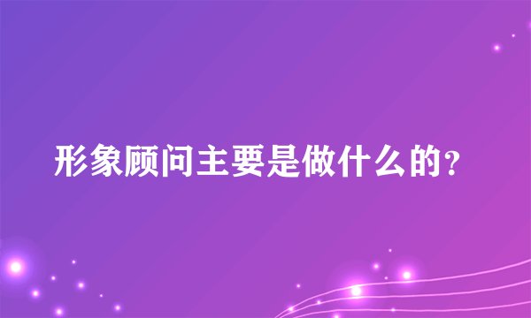 形象顾问主要是做什么的？