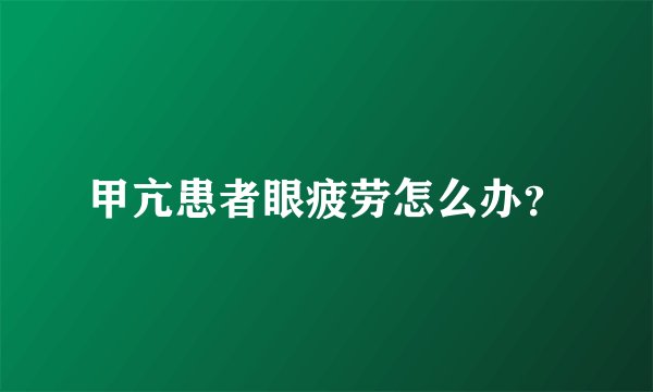 甲亢患者眼疲劳怎么办？
