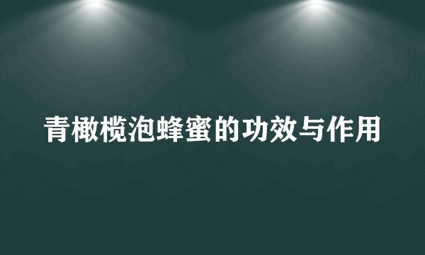青橄榄泡蜂蜜的功效与作用