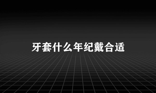 牙套什么年纪戴合适