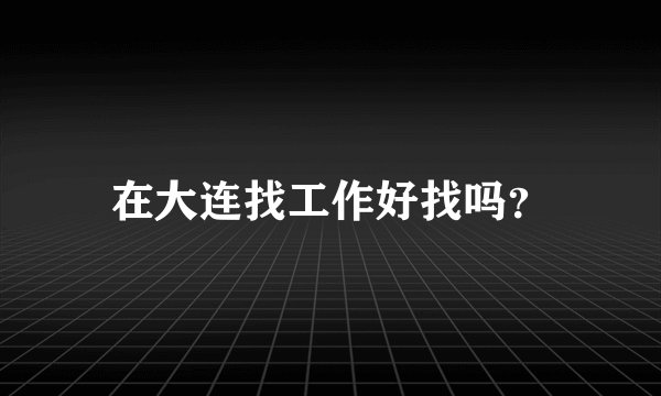 在大连找工作好找吗？