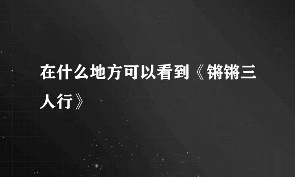 在什么地方可以看到《锵锵三人行》