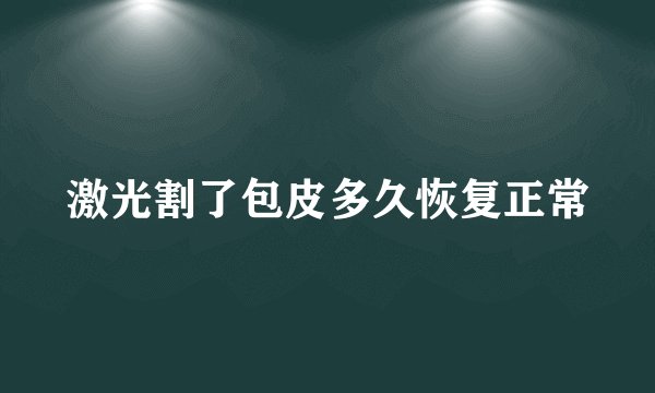激光割了包皮多久恢复正常