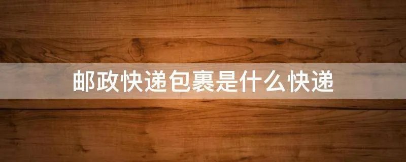 邮政快递包裹是什么快递