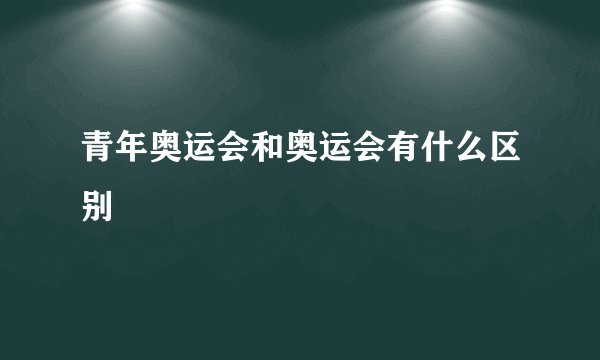 青年奥运会和奥运会有什么区别