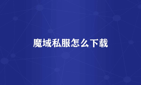 魔域私服怎么下载