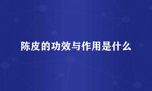 陈皮的功效与作用是什么