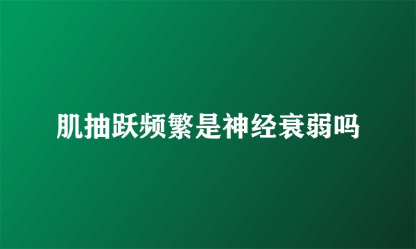 肌抽跃频繁是神经衰弱吗