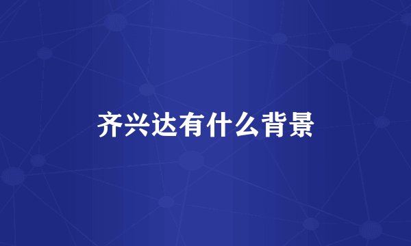 齐兴达有什么背景