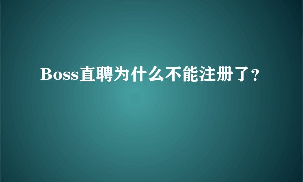 Boss直聘为什么不能注册了?