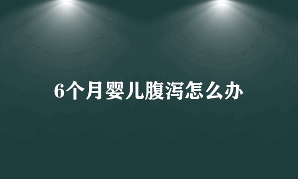 6个月婴儿腹泻怎么办