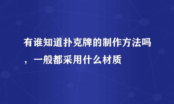 有谁知道扑克牌的制作方法吗,一般都采用什么材质