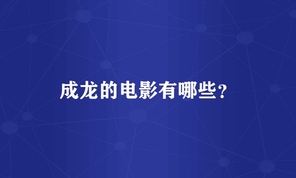 成龙的电影有哪些?