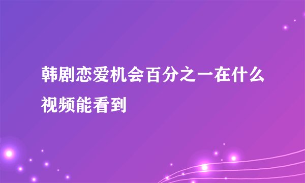 韩剧恋爱机会百分之一在什么视频能看到