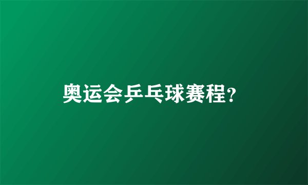 奥运会乒乓球赛程？
