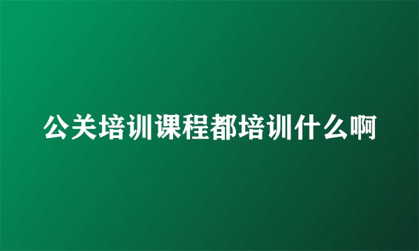 公关培训课程都培训什么啊