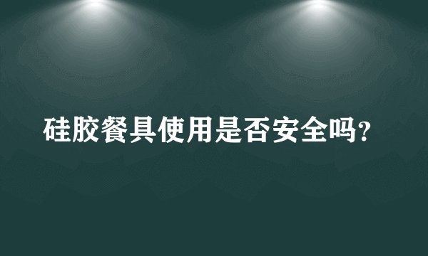 硅胶餐具使用是否安全吗？