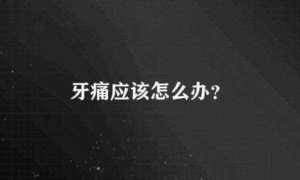 牙痛应该怎么办？