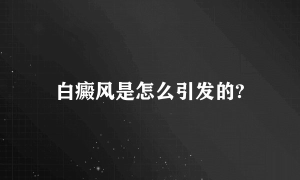白癜风是怎么引发的?