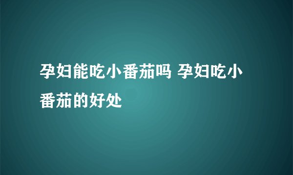 孕妇能吃小番茄吗 孕妇吃小番茄的好处