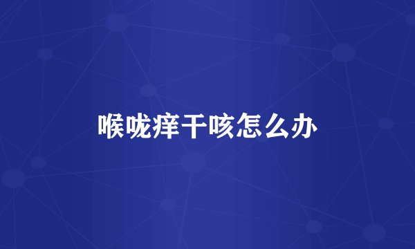 喉咙痒干咳怎么办