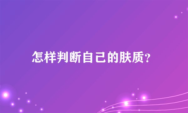 怎样判断自己的肤质?