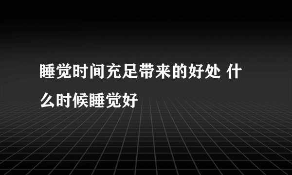 睡觉时间充足带来的好处 什么时候睡觉好