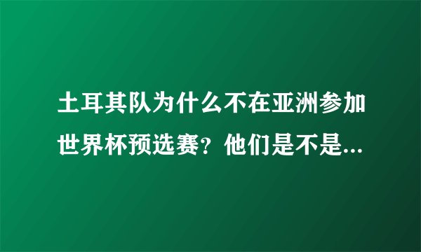 土耳其队为什么不在亚洲参加世界杯预选赛？他们是不是很傻啊？