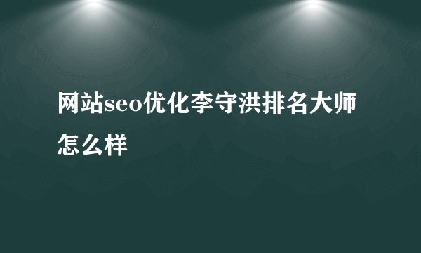 网站seo优化李守洪排名大师怎么样