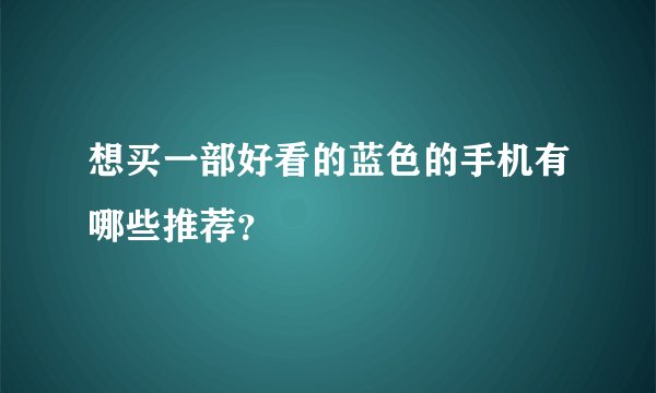想买一部好看的蓝色的手机有哪些推荐？
