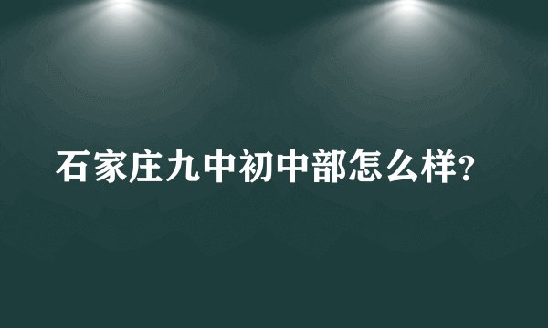 石家庄九中初中部怎么样？
