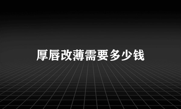 厚唇改薄需要多少钱