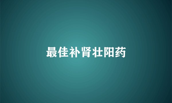 最佳补肾壮阳药