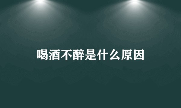 喝酒不醉是什么原因